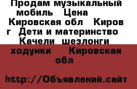 Продам музыкальный мобиль › Цена ­ 350 - Кировская обл., Киров г. Дети и материнство » Качели, шезлонги, ходунки   . Кировская обл.